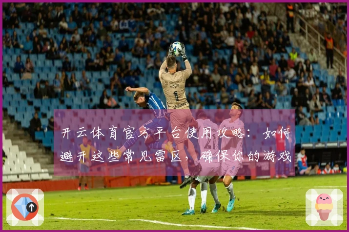 开云体育官方平台使用攻略：如何避开这些常见雷区，确保你的游戏体验无忧